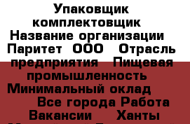 Упаковщик-комплектовщик › Название организации ­ Паритет, ООО › Отрасль предприятия ­ Пищевая промышленность › Минимальный оклад ­ 22 000 - Все города Работа » Вакансии   . Ханты-Мансийский,Белоярский г.